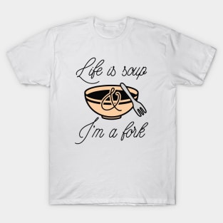 Life Is Soup And I'm A Fork T-Shirt